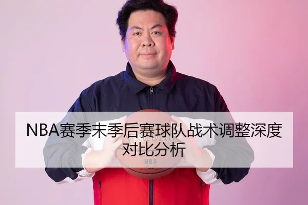 NBA赛季末季后赛球队战术调整深度对比分析